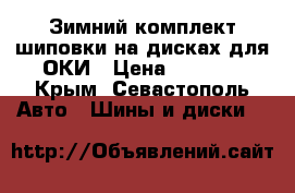 Зимний комплект шиповки на дисках для ОКИ › Цена ­ 8 000 - Крым, Севастополь Авто » Шины и диски   